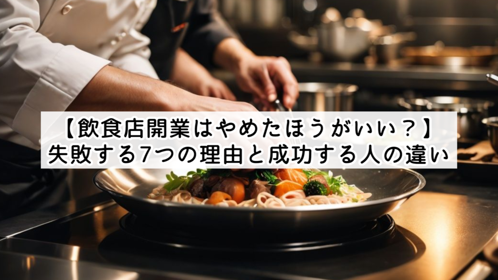 【飲食店開業はやめたほうがいい？】失敗する7つの理由と成功する人の違い【税理士監修】